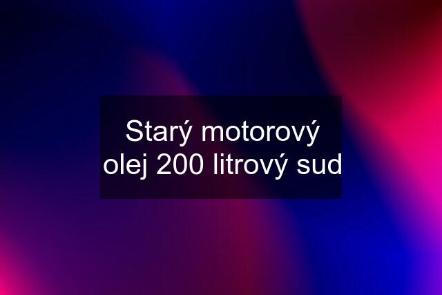 Starý motorový olej 200 litrový sud