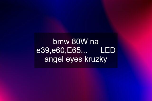 bmw 80W na e39,e60,E65...      LED angel eyes kruzky