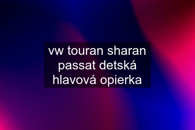 vw touran sharan passat detská hlavová opierka