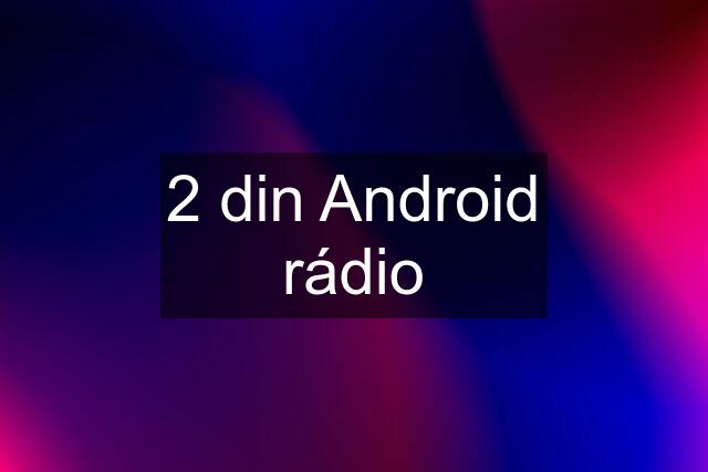 2 din Android rádio