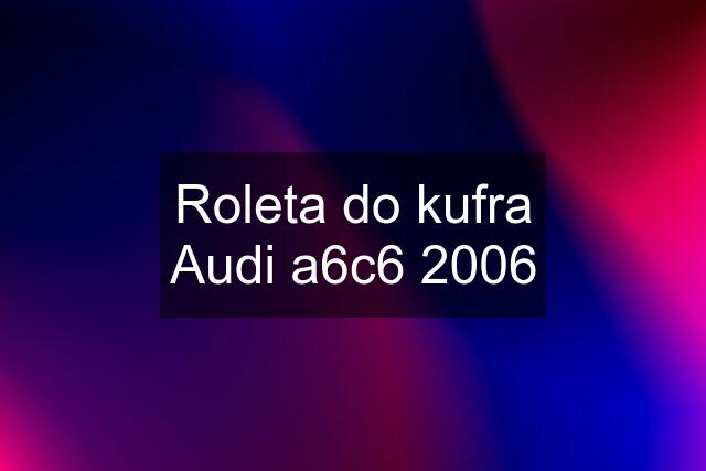 Roleta do kufra Audi a6c6 2006