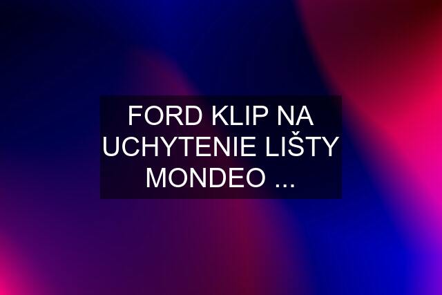 FORD KLIP NA UCHYTENIE LIŠTY MONDEO ...