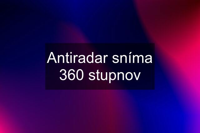 Antiradar sníma 360 stupnov