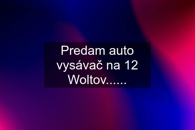 Predam auto vysávač na 12 Woltov......