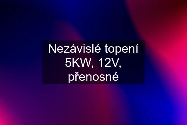 Nezávislé topení 5KW, 12V, přenosné