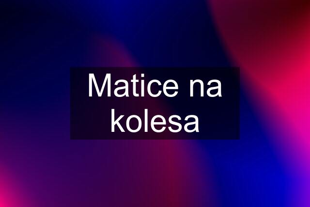 Matice na kolesa