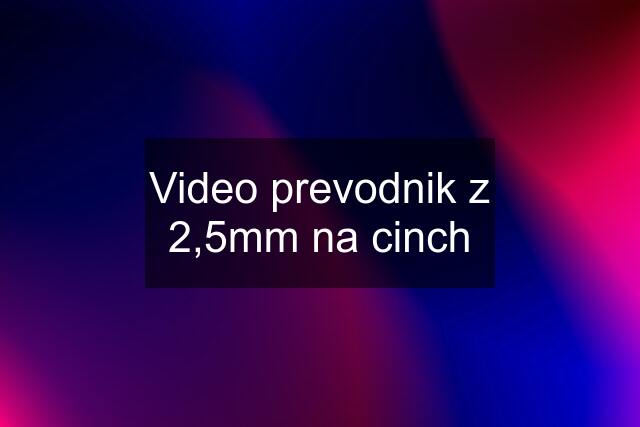 Video prevodnik z 2,5mm na cinch