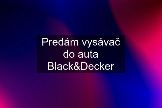 Predám vysávač do auta Black&Decker