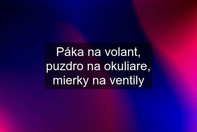 Páka na volant, puzdro na okuliare, mierky na ventily