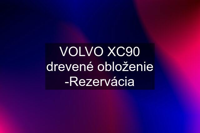 VOLVO XC90 drevené obloženie -Rezervácia