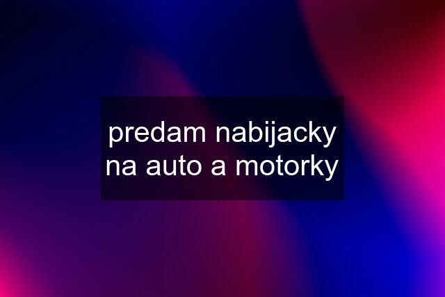 predam nabijacky na auto a motorky