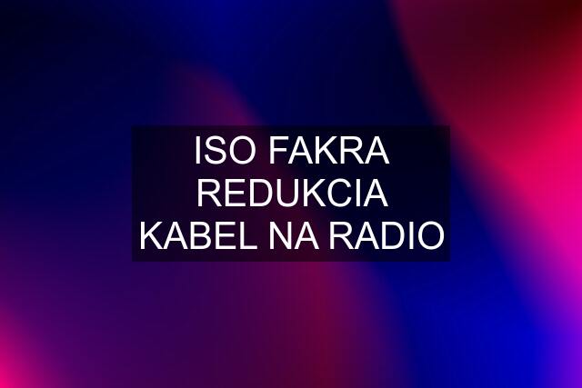 ISO FAKRA REDUKCIA KABEL NA RADIO