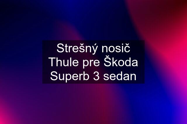 Strešný nosič Thule pre Škoda Superb 3 sedan