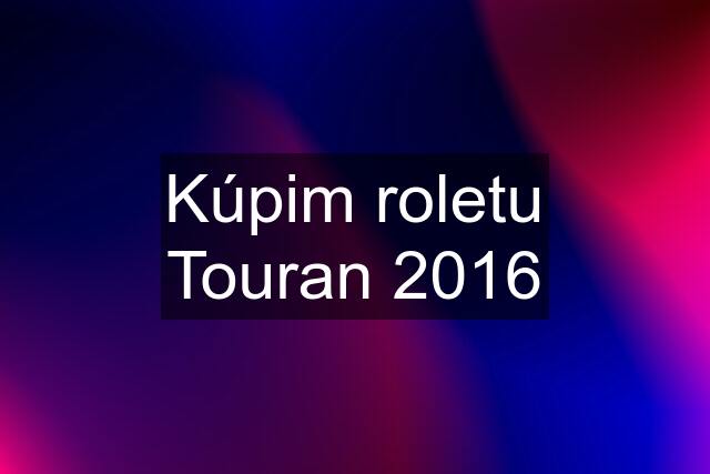 Kúpim roletu Touran 2016