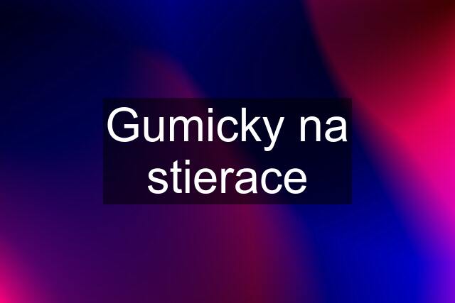 Gumicky na stierace