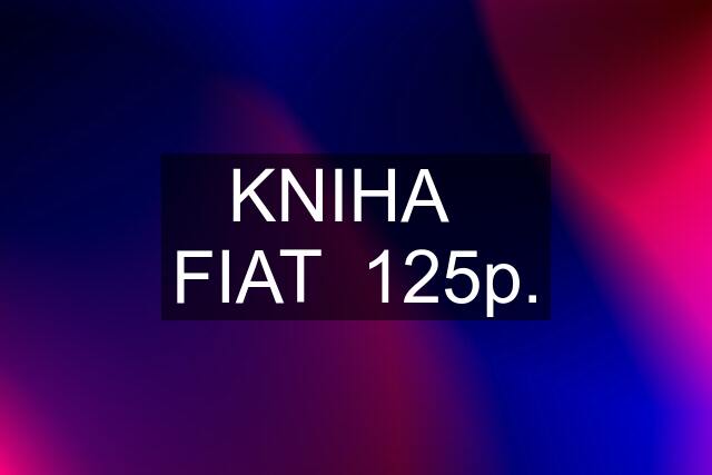 KNIHA   FIAT  125p.