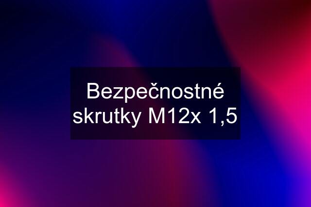 Bezpečnostné skrutky M12x 1,5