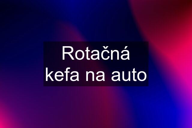 Rotačná kefa na auto