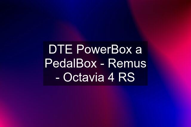 DTE PowerBox a PedalBox - Remus - Octavia 4 RS