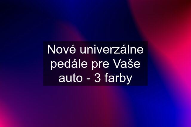 Nové univerzálne pedále pre Vaše auto - 3 farby