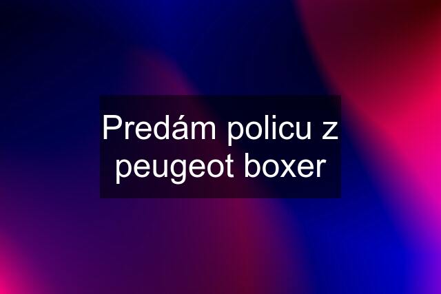 Predám policu z peugeot boxer