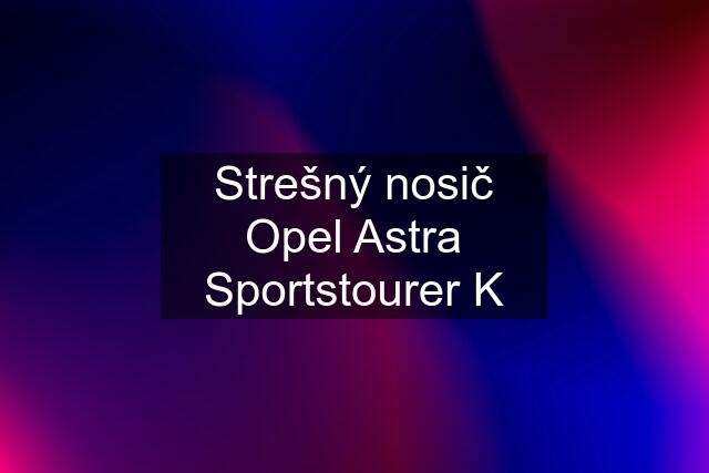 Strešný nosič Opel Astra Sportstourer K