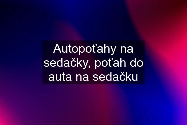 Autopoťahy na sedačky, poťah do auta na sedačku