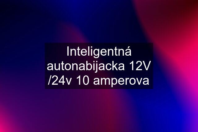 Inteligentná autonabijacka 12V /24v 10 amperova