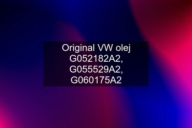 Original VW olej G052182A2, G055529A2, G060175A2