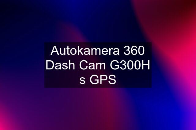 Autokamera 360 Dash Cam G300H s GPS