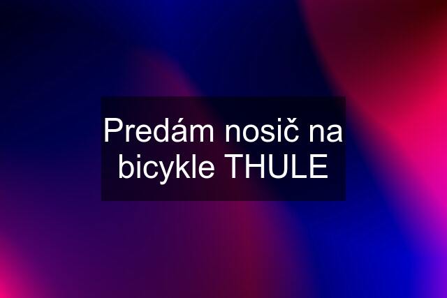 Predám nosič na bicykle THULE