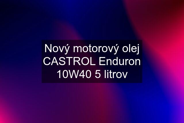 Nový motorový olej CASTROL Enduron 10W40 5 litrov