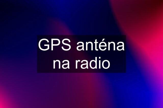 GPS anténa na radio