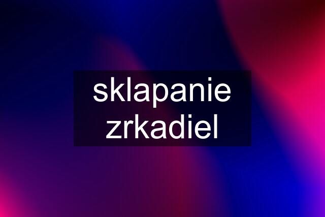 sklapanie zrkadiel