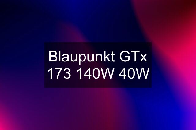 Blaupunkt GTx 173 140W 40W