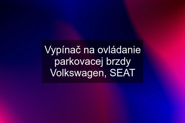 Vypínač na ovládanie parkovacej brzdy Volkswagen, SEAT