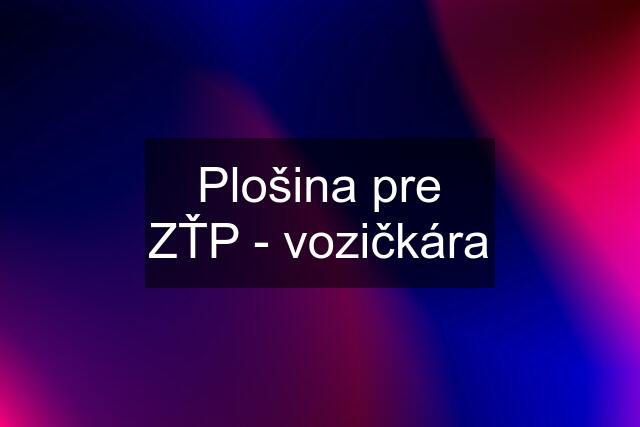 Plošina pre ZŤP - vozičkára