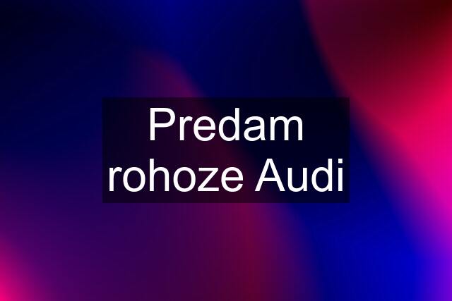 Predam rohoze Audi