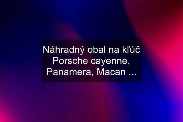 Náhradný obal na kľúč Porsche cayenne, Panamera, Macan ...