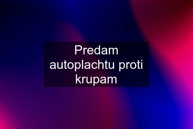 Predam autoplachtu proti krupam