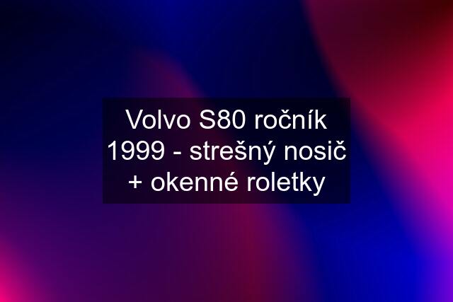 Volvo S80 ročník 1999 - strešný nosič + okenné roletky