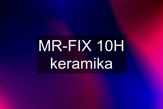 MR-FIX 10H keramika