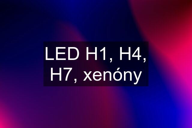 LED H1, H4, H7, xenóny