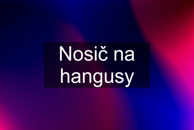 Nosič na hangusy