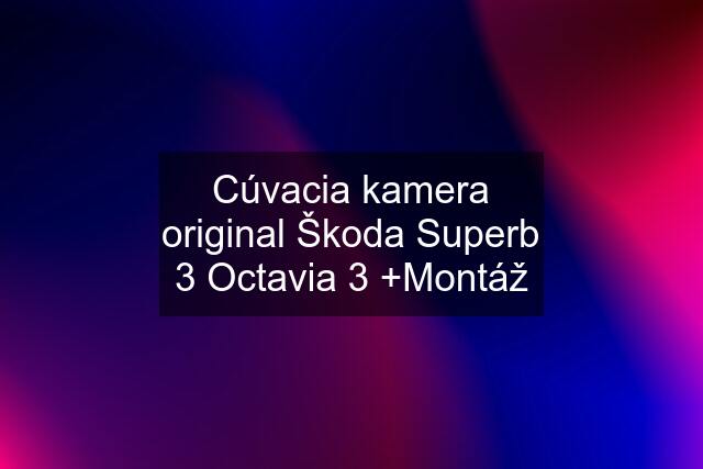 Cúvacia kamera original Škoda Superb 3 Octavia 3 +Montáž