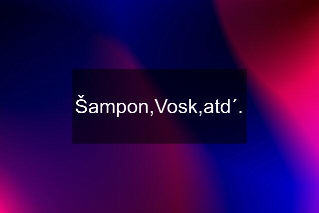 Šampon,Vosk,atd´.