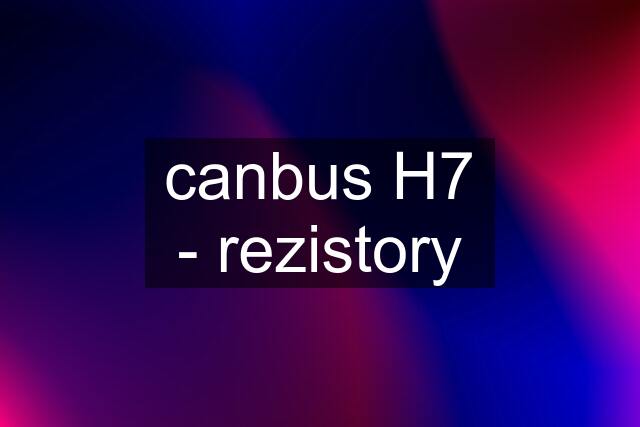 canbus H7 - rezistory