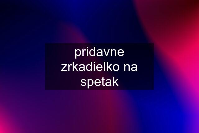 pridavne zrkadielko na spetak