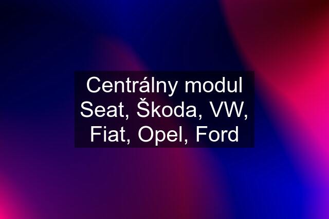 Centrálny modul Seat, Škoda, VW, Fiat, Opel, Ford