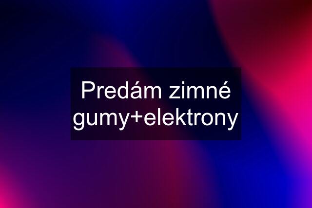 Predám zimné gumy+elektrony